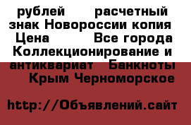 100 рублей 2015 расчетный знак Новороссии копия › Цена ­ 100 - Все города Коллекционирование и антиквариат » Банкноты   . Крым,Черноморское